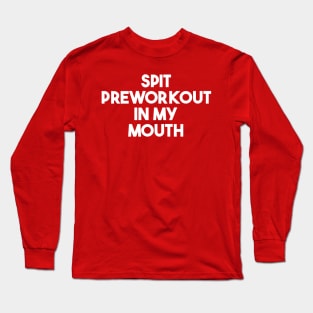 Spit Preworkout In My Mouth Long Sleeve T-Shirt